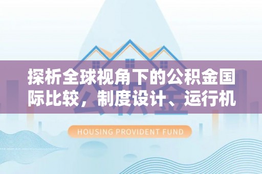 武陵探析全球视角下的公积金国际比较，制度设计、运行机制与未来趋势