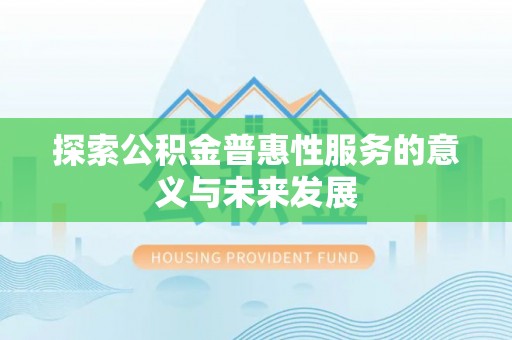 武陵探索公积金普惠性服务的意义与未来发展