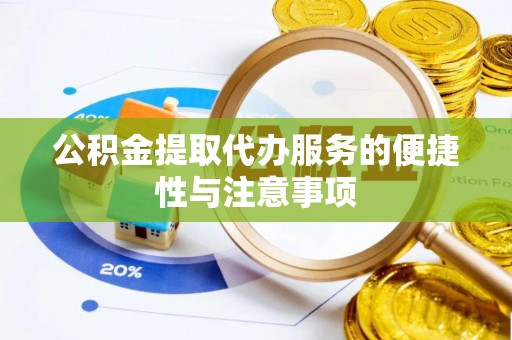 武陵公积金提取代办服务的便捷性与注意事项