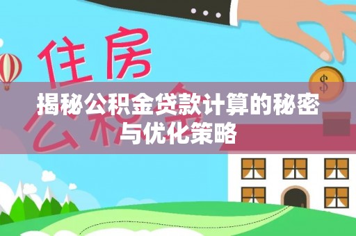 武陵揭秘公积金贷款计算的秘密与优化策略