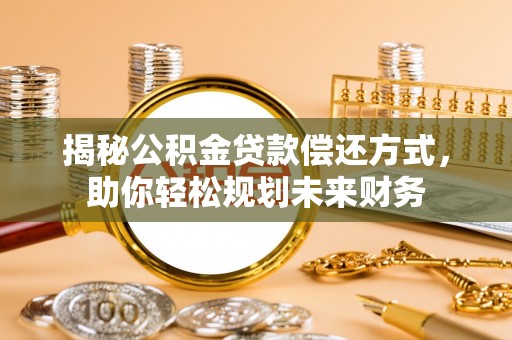 武陵揭秘公积金贷款偿还方式，助你轻松规划未来财务