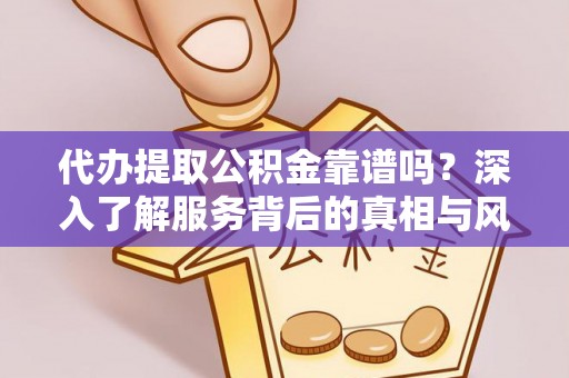 武陵代办提取公积金靠谱吗？深入了解服务背后的真相与风险