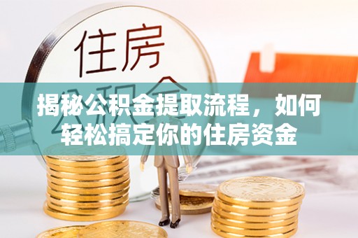 武陵揭秘公积金提取流程，如何轻松搞定你的住房资金