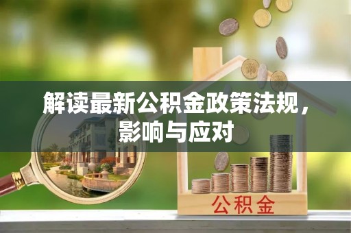 武陵解读最新公积金政策法规，影响与应对