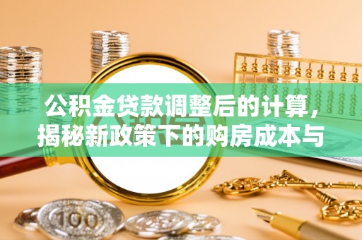 武陵公积金贷款调整后的计算，揭秘新政策下的购房成本与规划策略