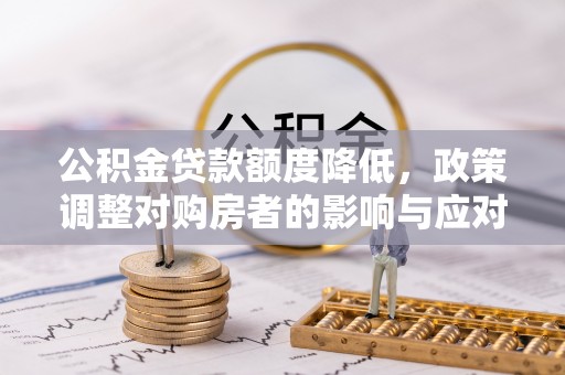 武陵公积金贷款额度降低，政策调整对购房者的影响与应对策略