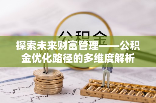 武陵探索未来财富管理——公积金优化路径的多维度解析