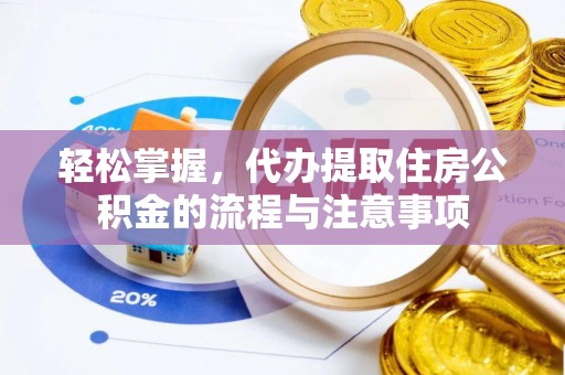武陵轻松掌握，代办提取住房公积金的流程与注意事项