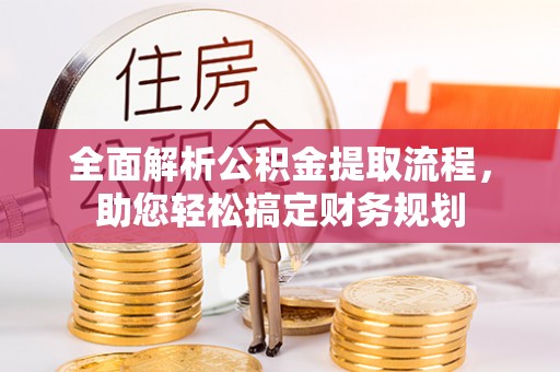 武陵全面解析公积金提取流程，助您轻松搞定财务规划