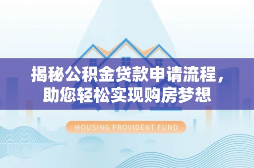 武陵揭秘公积金贷款申请流程，助您轻松实现购房梦想