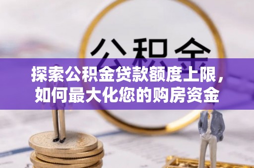 武陵探索公积金贷款额度上限，如何最大化您的购房资金