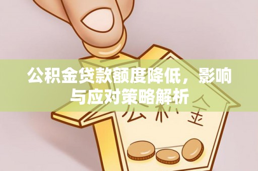 武陵公积金贷款额度降低，影响与应对策略解析