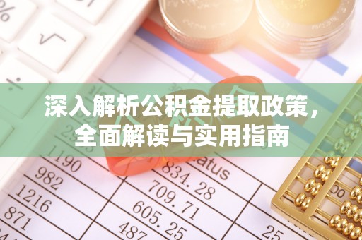武陵深入解析公积金提取政策，全面解读与实用指南