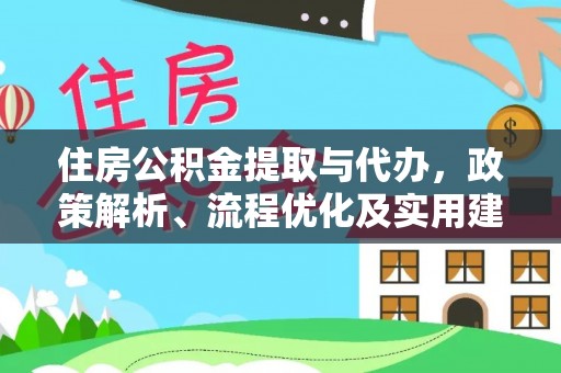 武陵住房公积金提取与代办，政策解析、流程优化及实用建议