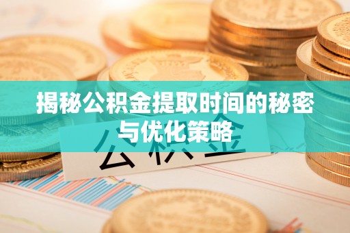 武陵揭秘公积金提取时间的秘密与优化策略