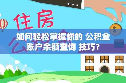武陵如何轻松掌握你的 公积金账户余额查询 技巧？