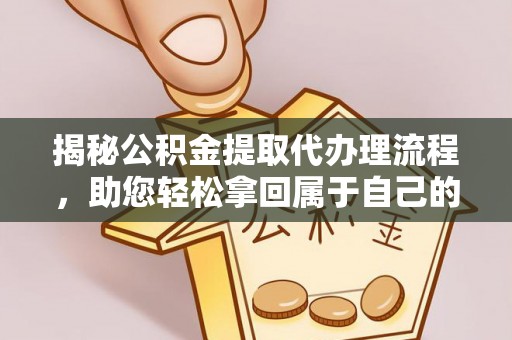 武陵揭秘公积金提取代办理流程，助您轻松拿回属于自己的钱