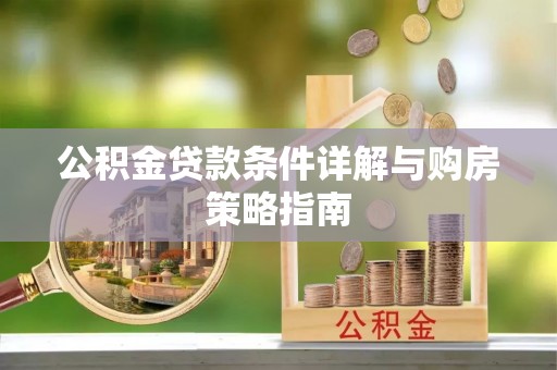 武陵公积金贷款条件详解与购房策略指南