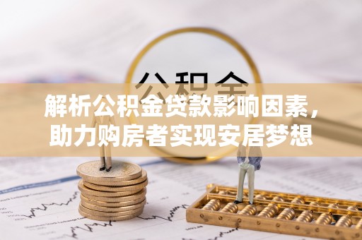 武陵解析公积金贷款影响因素，助力购房者实现安居梦想