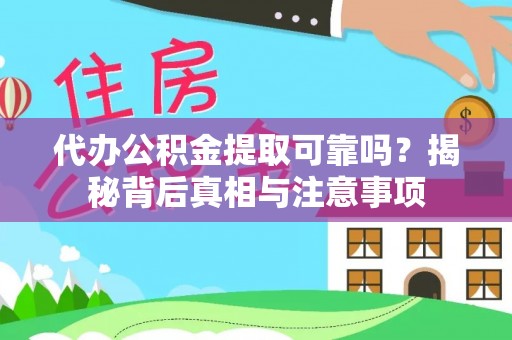 武陵代办公积金提取可靠吗？揭秘背后真相与注意事项
