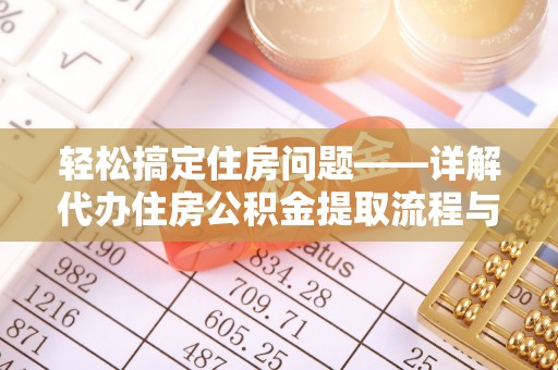 武陵轻松搞定住房问题——详解代办住房公积金提取流程与技巧