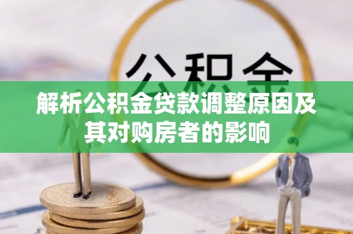 武陵解析公积金贷款调整原因及其对购房者的影响