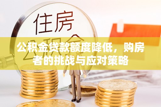 武陵公积金贷款额度降低，购房者的挑战与应对策略