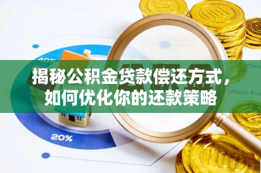 武陵揭秘公积金贷款偿还方式，如何优化你的还款策略