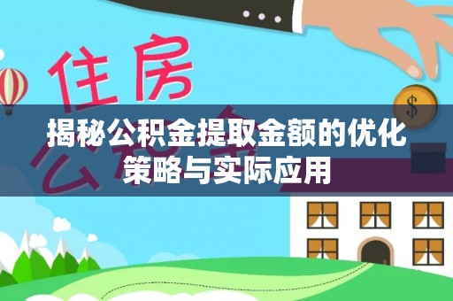 武陵揭秘公积金提取金额的优化策略与实际应用