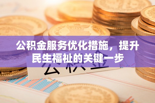 武陵公积金服务优化措施，提升民生福祉的关键一步