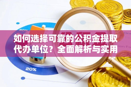 武陵如何选择可靠的公积金提取代办单位？全面解析与实用建议
