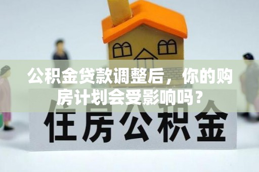 武陵公积金贷款调整后，你的购房计划会受影响吗？