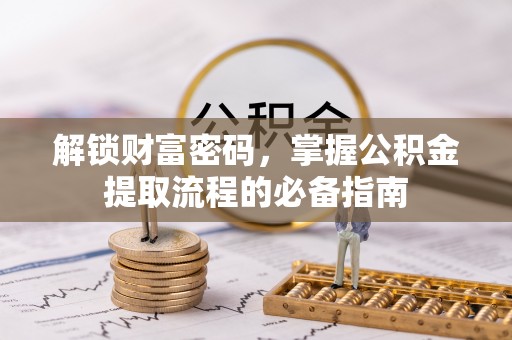 武陵解锁财富密码，掌握公积金提取流程的必备指南