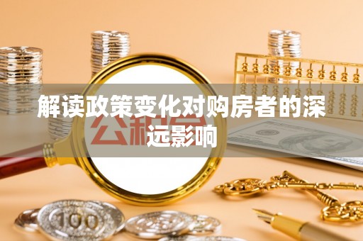 武陵解读政策变化对购房者的深远影响