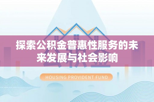 武陵探索公积金普惠性服务的未来发展与社会影响