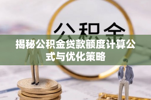 武陵揭秘公积金贷款额度计算公式与优化策略