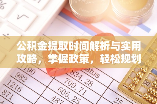 武陵公积金提取时间解析与实用攻略，掌握政策，轻松规划未来