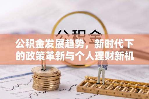 武陵公积金发展趋势，新时代下的政策革新与个人理财新机遇