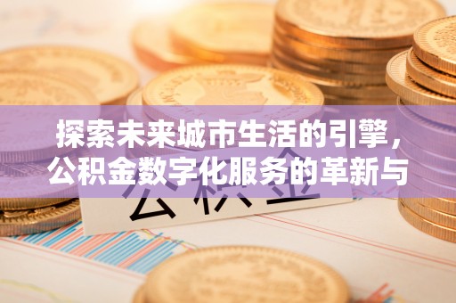 武陵探索未来城市生活的引擎，公积金数字化服务的革新与实践