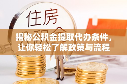 武陵揭秘公积金提取代办条件，让你轻松了解政策与流程