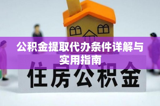 武陵公积金提取代办条件详解与实用指南