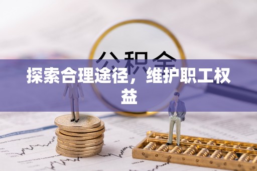 武陵探索合理途径，维护职工权益