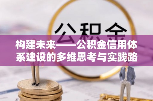 武陵构建未来——公积金信用体系建设的多维思考与实践路径
