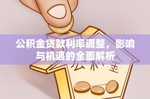 武陵公积金贷款利率调整，影响与机遇的全面解析