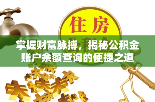 武陵掌握财富脉搏，揭秘公积金账户余额查询的便捷之道