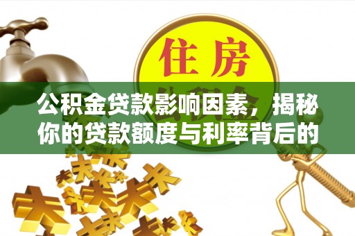 武陵公积金贷款影响因素，揭秘你的贷款额度与利率背后的秘密
