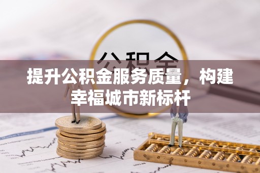 武陵提升公积金服务质量，构建幸福城市新标杆