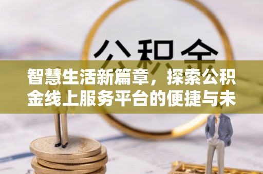 武陵智慧生活新篇章，探索公积金线上服务平台的便捷与未来