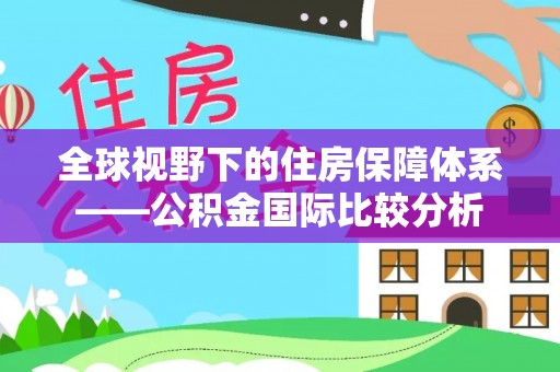 武陵全球视野下的住房保障体系——公积金国际比较分析