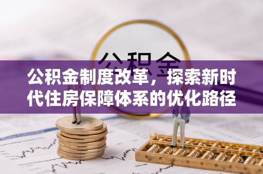 武陵公积金制度改革，探索新时代住房保障体系的优化路径